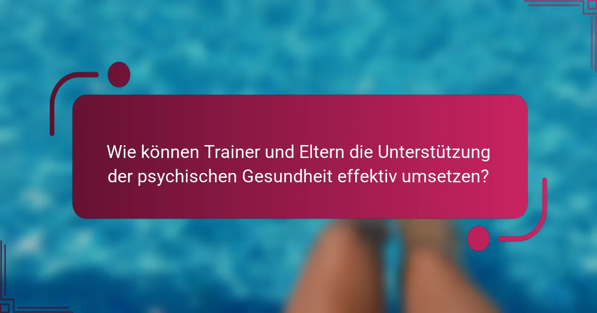 Wie können Trainer und Eltern die Unterstützung der psychischen Gesundheit effektiv umsetzen?