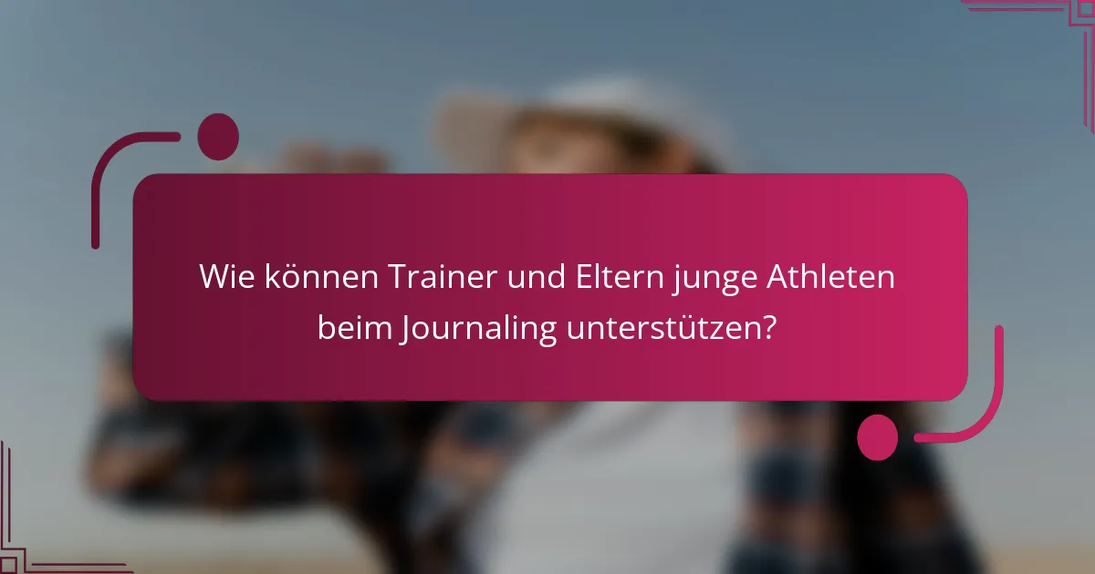 Wie können Trainer und Eltern junge Athleten beim Journaling unterstützen?