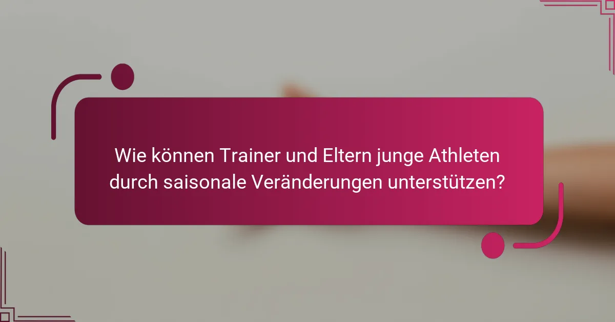 Wie können Trainer und Eltern junge Athleten durch saisonale Veränderungen unterstützen?
